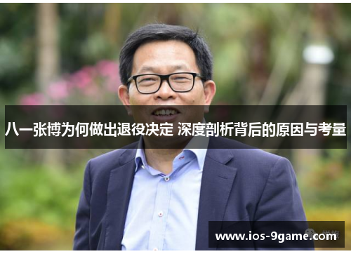 八一张博为何做出退役决定 深度剖析背后的原因与考量 八一张博为何做出退役决定 深度剖析背后的原因与考量