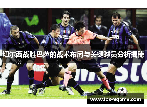 切尔西战胜巴萨的战术布局与关键球员分析揭秘