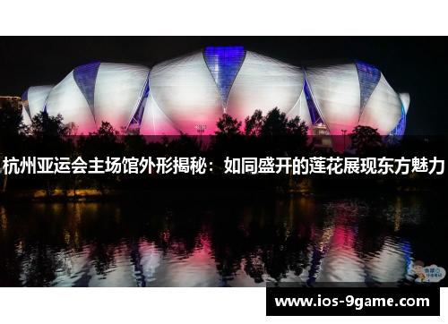 杭州亚运会主场馆外形揭秘:如同盛开的莲花展现东方魅力 杭州亚运会主场馆外形揭秘:如同盛开的莲花展现东方魅力