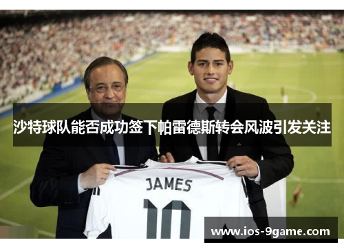 沙特球队能否成功签下帕雷德斯转会风波引发关注 沙特球队能否成功签下帕雷德斯转会风波引发关注