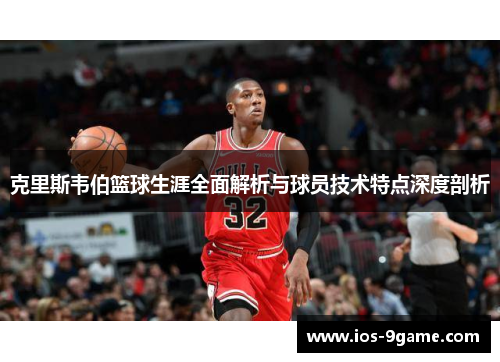克里斯韦伯篮球生涯全面解析与球员技术特点深度剖析