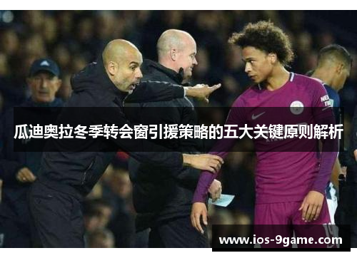 瓜迪奥拉冬季转会窗引援策略的五大关键原则解析 瓜迪奥拉冬季转会窗引援策略的五大关键原则解析