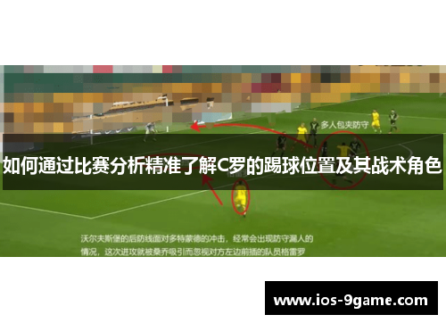 如何通过比赛分析精准了解C罗的踢球位置及其战术角色 如何通过比赛分析精准了解C罗的踢球位置及其战术角色