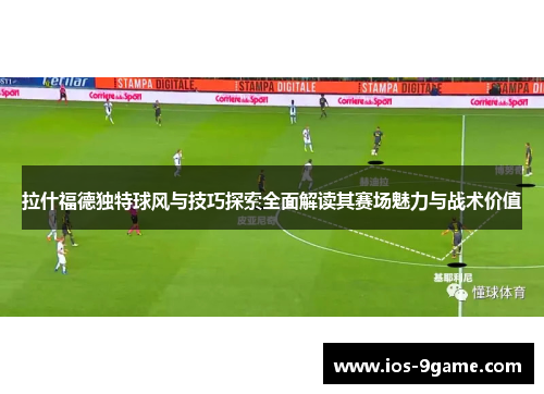 拉什福德独特球风与技巧探索全面解读其赛场魅力与战术价值 拉什福德独特球风与技巧探索全面解读其赛场魅力与战术价值