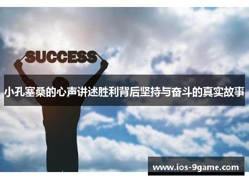 小孔塞桑的心声讲述胜利背后坚持与奋斗的真实故事 小孔塞桑的心声讲述胜利背后坚持与奋斗的真实故事