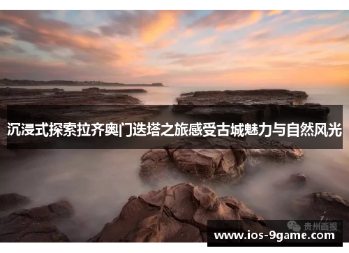 沉浸式探索拉齐奥门迭塔之旅感受古城魅力与自然风光