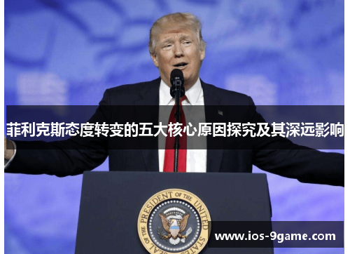 菲利克斯态度转变的五大核心原因探究及其深远影响 菲利克斯态度转变的五大核心原因探究及其深远影响