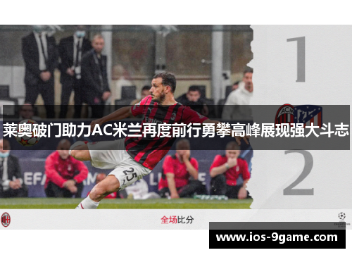 莱奥破门助力AC米兰再度前行勇攀高峰展现强大斗志 莱奥破门助力AC米兰再度前行勇攀高峰展现强大斗志