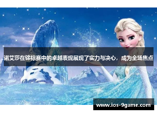 诺艾莎在锦标赛中的卓越表现展现了实力与决心,成为全场焦点 诺艾莎在锦标赛中的卓越表现展现了实力与决心,成为全场焦点