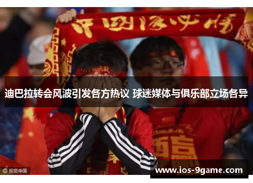 迪巴拉转会风波引发各方热议 球迷媒体与俱乐部立场各异 迪巴拉转会风波引发各方热议 球迷媒体与俱乐部立场各异