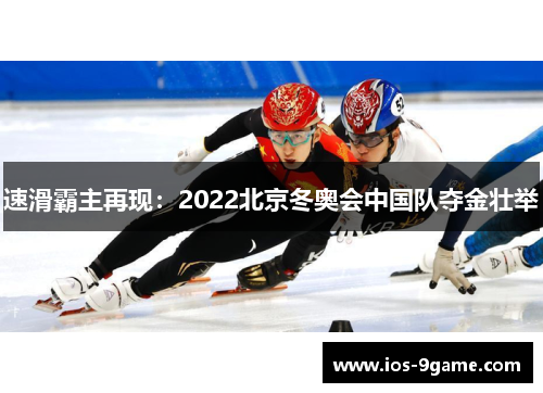 速滑霸主再现:2022北京冬奥会中国队夺金壮举 速滑霸主再现:2022北京冬奥会中国队夺金壮举