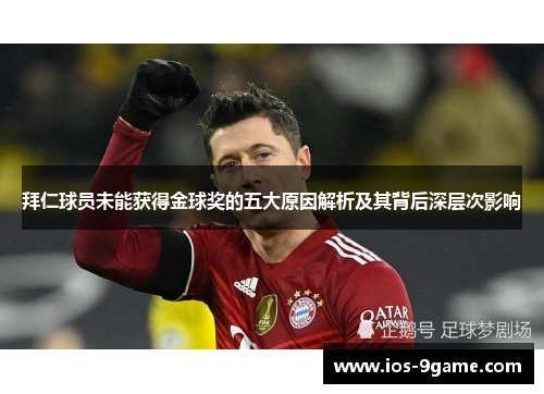 拜仁球员未能获得金球奖的五大原因解析及其背后深层次影响 拜仁球员未能获得金球奖的五大原因解析及其背后深层次影响