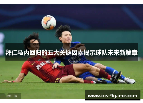 拜仁马内回归的五大关键因素揭示球队未来新篇章 拜仁马内回归的五大关键因素揭示球队未来新篇章