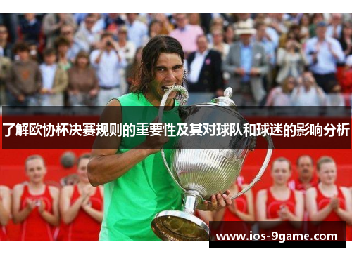 了解欧协杯决赛规则的重要性及其对球队和球迷的影响分析 了解欧协杯决赛规则的重要性及其对球队和球迷的影响分析