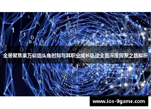 全景聚焦莱万崭露头角时刻与其职业成长轨迹全面深度探索之路解析 全景聚焦莱万崭露头角时刻与其职业成长轨迹全面深度探索之路解析