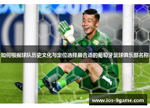 如何根据球队历史文化与定位选择最合适的葡萄牙足球俱乐部名称 如何根据球队历史文化与定位选择最合适的葡萄牙足球俱乐部名称