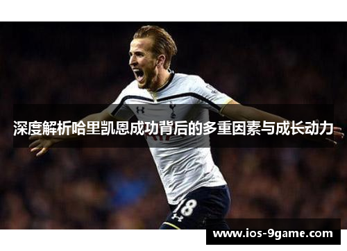 深度解析哈里凯恩成功背后的多重因素与成长动力