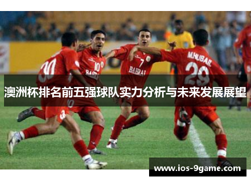 澳洲杯排名前五强球队实力分析与未来发展展望