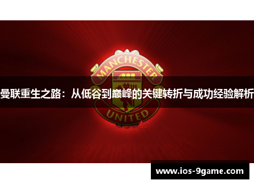 曼联重生之路:从低谷到巅峰的关键转折与成功经验解析 曼联重生之路:从低谷到巅峰的关键转折与成功经验解析