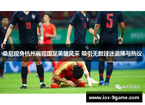 桑尼现身杭州展现国足英雄风采 吸引无数球迷追捧与热议 桑尼现身杭州展现国足英雄风采 吸引无数球迷追捧与热议