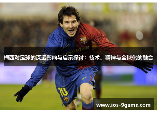 梅西对足球的深远影响与启示探讨：技术、精神与全球化的融合