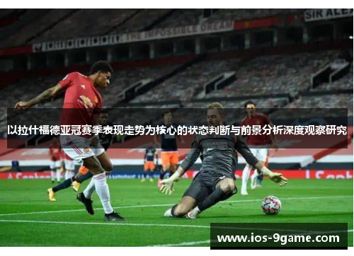 以拉什福德亚冠赛季表现走势为核心的状态判断与前景分析深度观察研究