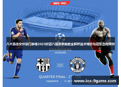 八大悬念交织豪门争锋2023欧冠八强赛季前瞻全解析战术博弈与冠军走向预测