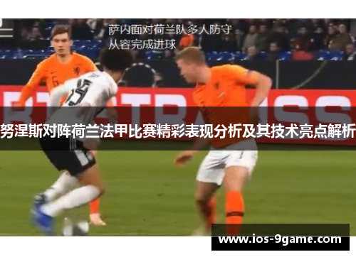 努涅斯对阵荷兰法甲比赛精彩表现分析及其技术亮点解析