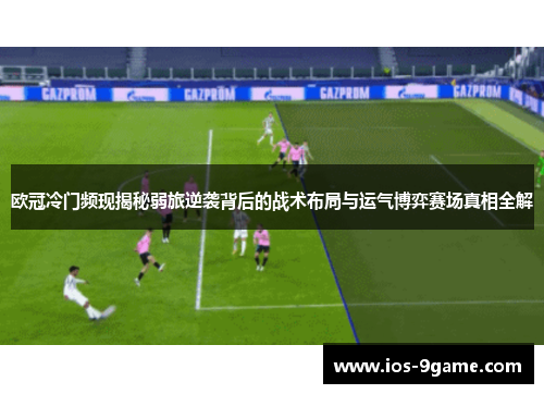 欧冠冷门频现揭秘弱旅逆袭背后的战术布局与运气博弈赛场真相全解
