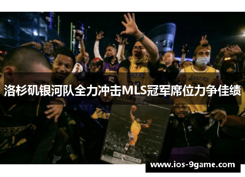 洛杉矶银河队全力冲击MLS冠军席位力争佳绩