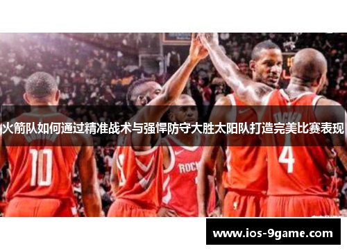火箭队如何通过精准战术与强悍防守大胜太阳队打造完美比赛表现