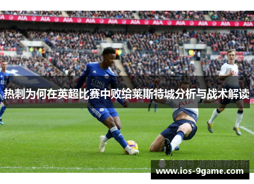 热刺为何在英超比赛中败给莱斯特城分析与战术解读