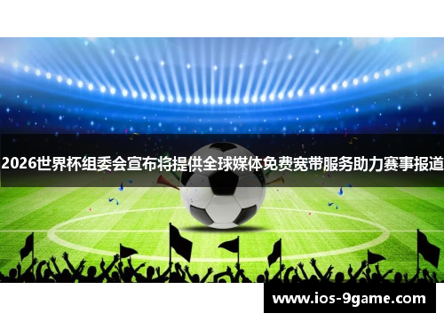 2026世界杯组委会宣布将提供全球媒体免费宽带服务助力赛事报道