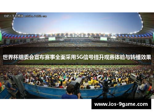 世界杯组委会宣布赛事全面采用5G信号提升观赛体验与转播效果