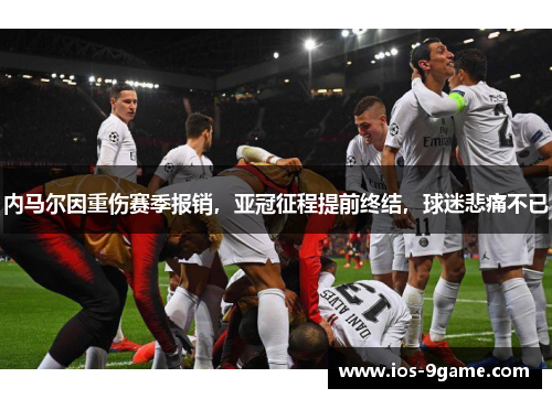 内马尔因重伤赛季报销，亚冠征程提前终结，球迷悲痛不已