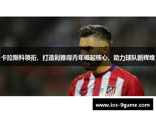 卡拉斯科领衔，打造利雅得青年崛起核心，助力球队新辉煌