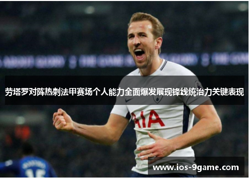 劳塔罗对阵热刺法甲赛场个人能力全面爆发展现锋线统治力关键表现