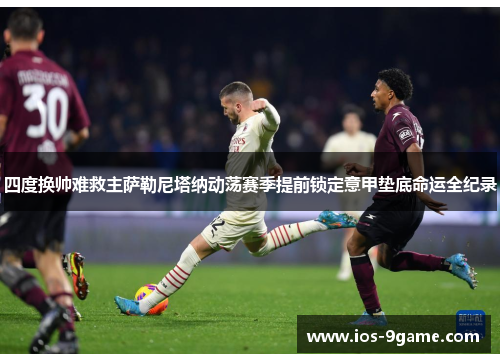 四度换帅难救主萨勒尼塔纳动荡赛季提前锁定意甲垫底命运全纪录