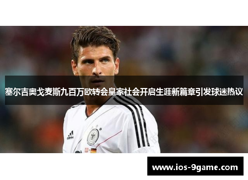 塞尔吉奥戈麦斯九百万欧转会皇家社会开启生涯新篇章引发球迷热议