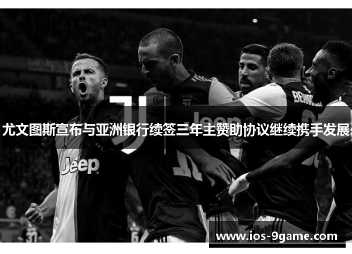 尤文图斯宣布与亚洲银行续签三年主赞助协议继续携手发展 尤文图斯宣布与亚洲银行续签三年主赞助协议继续携手发展