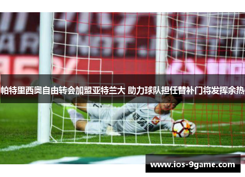 帕特里西奥自由转会加盟亚特兰大 助力球队担任替补门将发挥余热