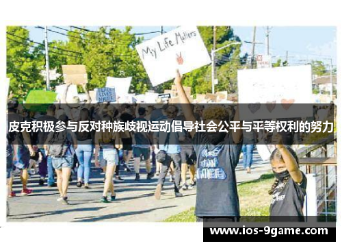 皮克积极参与反对种族歧视运动倡导社会公平与平等权利的努力 皮克积极参与反对种族歧视运动倡导社会公平与平等权利的努力