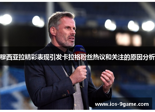 穆西亚拉精彩表现引发卡拉格粉丝热议和关注的原因分析 穆西亚拉精彩表现引发卡拉格粉丝热议和关注的原因分析
