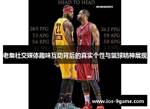 老詹社交媒体趣味互动背后的真实个性与篮球精神展现