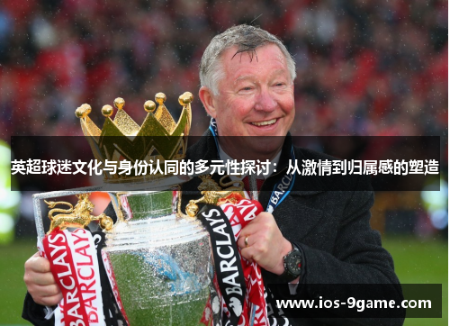 英超球迷文化与身份认同的多元性探讨：从激情到归属感的塑造