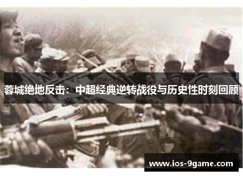蓉城绝地反击:中超经典逆转战役与历史性时刻回顾 蓉城绝地反击:中超经典逆转战役与历史性时刻回顾